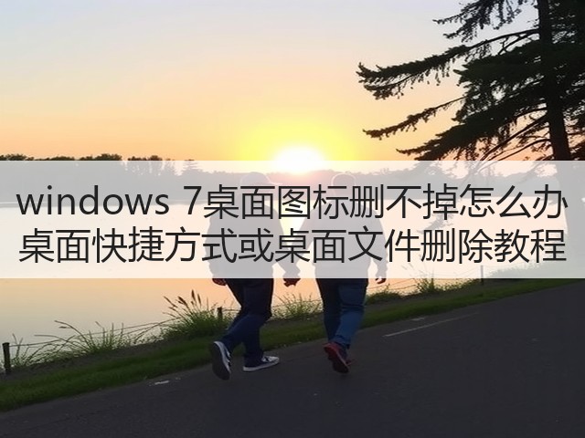 windows 7桌面图标删不掉怎么办 桌面快捷方式或桌面文件删除教程(图3) windows 7桌面图标删不掉怎么办 桌面快捷方式或桌面文件删除教程(图3)