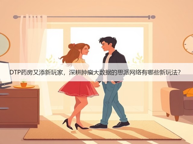 DTP药房又添新玩家,深耕肿瘤大数据的思派网络有哪些新玩法?(图3) DTP药房又添新玩家,深耕肿瘤大数据的思派网络有哪些新玩法?(图3)