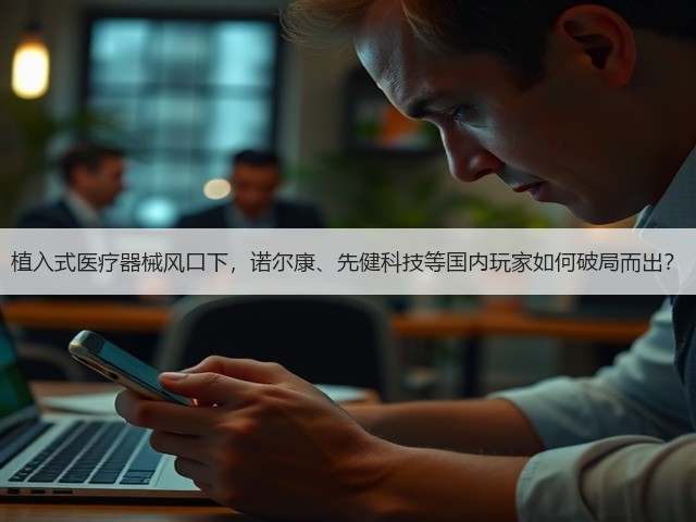 植入式医疗器械风口下,诺尔康、先健科技等国内玩家如何破局而出?(图2) 植入式医疗器械风口下,诺尔康、先健科技等国内玩家如何破局而出?(图2)
