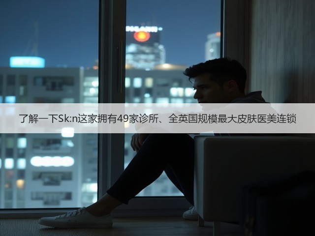 了解一下Sk:n这家拥有49家诊所、全英国规模最大皮肤医美连锁(图2) 了解一下Sk:n这家拥有49家诊所、全英国规模最大皮肤医美连锁(图2)