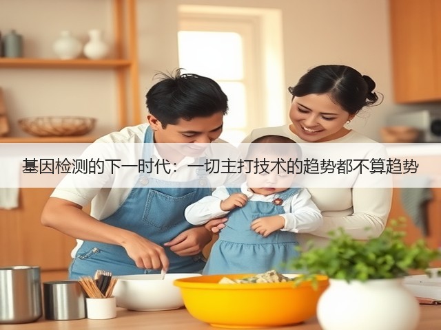 基因检测的下一时代:一切主打技术的趋势都不算趋势(图3) 基因检测的下一时代:一切主打技术的趋势都不算趋势(图3)
