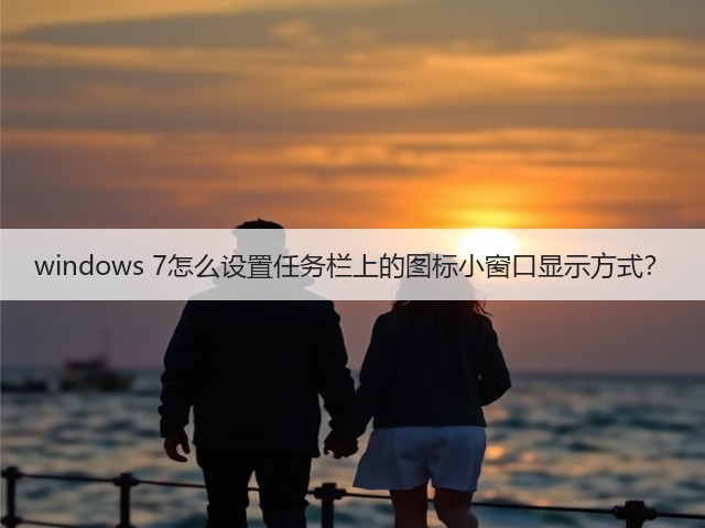 windows 7怎么设置任务栏上的图标小窗口显示方式？(图3)