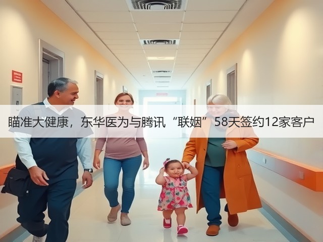 瞄准大健康,东华医为与腾讯“联姻”58天签约12家客户(图2) 瞄准大健康,东华医为与腾讯“联姻”58天签约12家客户(图2)
