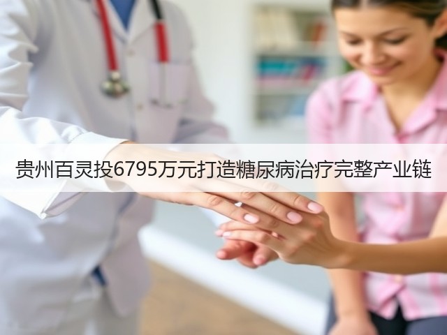 贵州百灵投6795万元打造糖尿病治疗完整产业链(图2) 贵州百灵投6795万元打造糖尿病治疗完整产业链(图2)