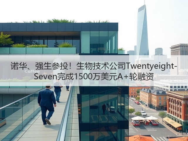 诺华、强生参投！生物技术公司Twentyeight-Seven完成1500万美元A+轮融资(图3)