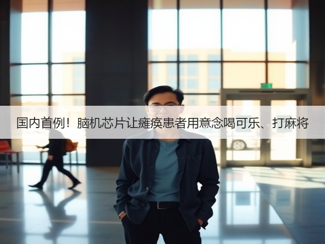 国内首例！脑机芯片让瘫痪患者用意念喝可乐、打麻将(图3)