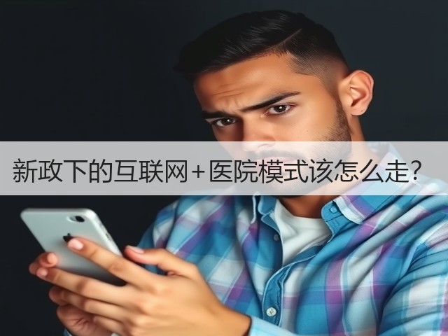 新政下的互联网+医院模式该怎么走?(图2) 新政下的互联网+医院模式该怎么走?(图2)