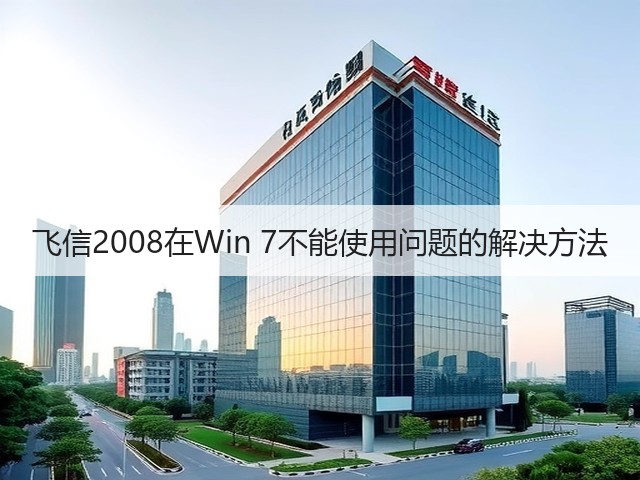飞信2008在Win 7不能使用问题的解决方法(图1)