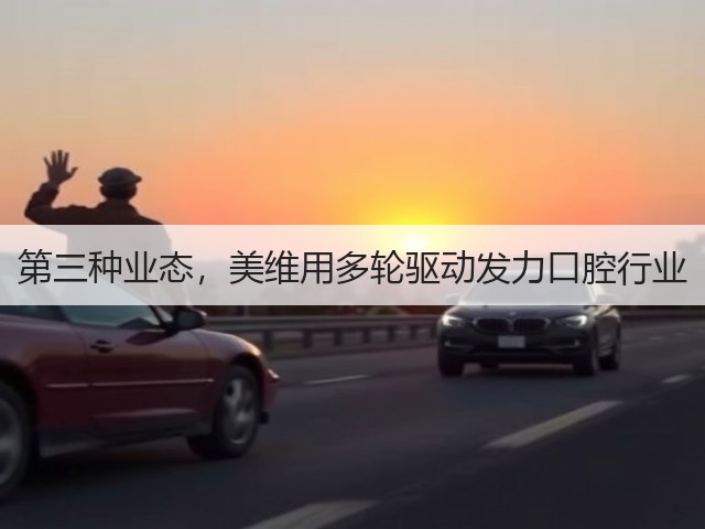 第三种业态,美维用多轮驱动发力口腔行业(图3) 第三种业态,美维用多轮驱动发力口腔行业(图3)