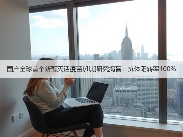 国产全球首个新冠灭活疫苗I/II期研究揭盲:抗体阳转率100%(图3) 国产全球首个新冠灭活疫苗I/II期研究揭盲:抗体阳转率100%(图3)