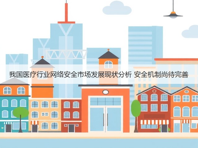 我国医疗行业网络安全市场发展现状分析 安全机制尚待完善(图2) 我国医疗行业网络安全市场发展现状分析 安全机制尚待完善(图2)