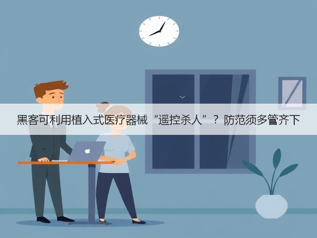黑客可利用植入式医疗器械“遥控杀人”？防范须多管齐下(图3)