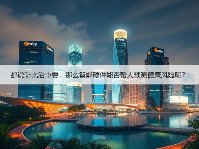 都说防比治重要,那么智能硬件能否帮人预测健康风险呢?(图1) 都说防比治重要,那么智能硬件能否帮人预测健康风险呢?(图1)