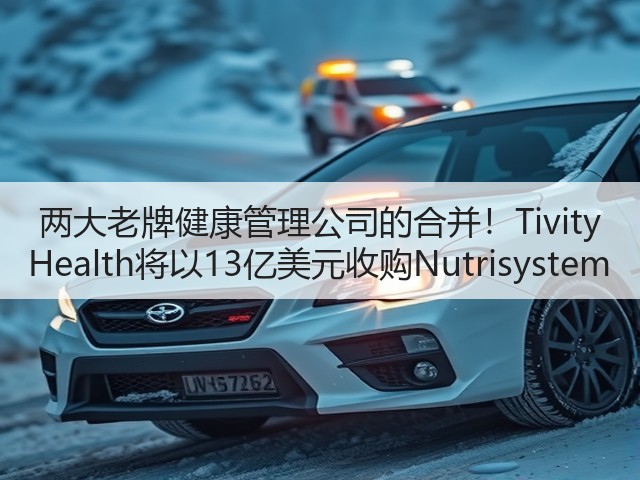 两大老牌健康管理公司的合并!Tivity Health将以13亿美元收购Nutrisystem(图2) 两大老牌健康管理公司的合并!Tivity Health将以13亿美元收购Nutrisystem(图2)