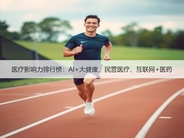 医疗影响力排行榜:AI+大健康、民营医疗、互联网+医药(图1) 医疗影响力排行榜:AI+大健康、民营医疗、互联网+医药(图1)