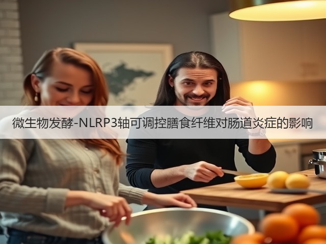 微生物发酵-NLRP3轴可调控膳食纤维对肠道炎症的影响(图1) 微生物发酵-NLRP3轴可调控膳食纤维对肠道炎症的影响(图1)