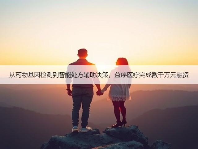 从药物基因检测到智能处方辅助决策，益序医疗完成数千万元融资(图2)