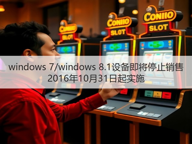 windows 7/windows 8.1设备即将停止销售 2016年10月31日起实施(图2) windows 7/windows 8.1设备即将停止销售 2016年10月31日起实施(图2)