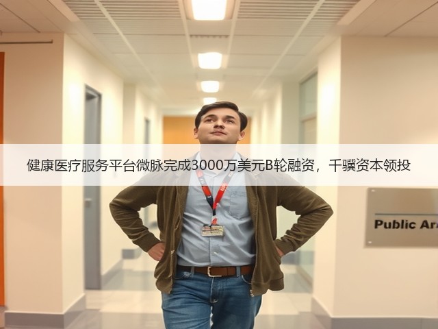 健康医疗服务平台微脉完成3000万美元B轮融资,千骥资本领投(图1) 健康医疗服务平台微脉完成3000万美元B轮融资,千骥资本领投(图1)