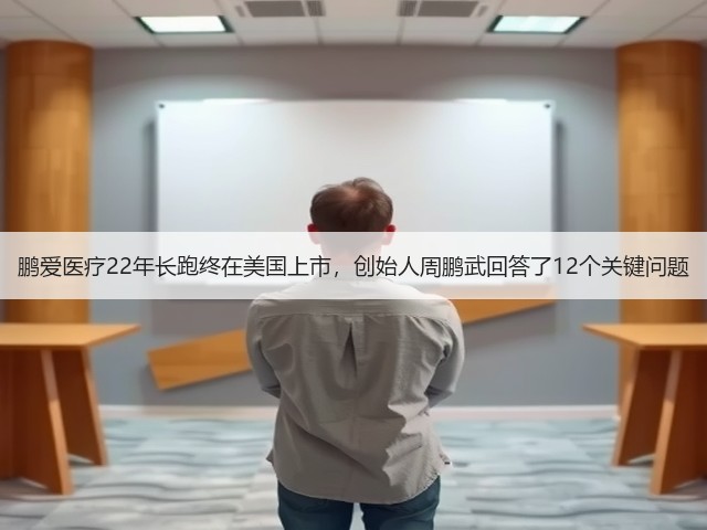 鹏爱医疗22年长跑终在美国上市,创始人周鹏武回答了12个关键问题(图2) 鹏爱医疗22年长跑终在美国上市,创始人周鹏武回答了12个关键问题(图2)