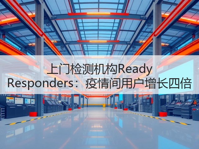 上门检测机构Ready Responders:疫情间用户增长四倍(图2) 上门检测机构Ready Responders:疫情间用户增长四倍(图2)