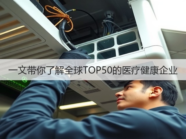 一文带你了解全球TOP50的医疗健康企业(图1) 一文带你了解全球TOP50的医疗健康企业(图1)