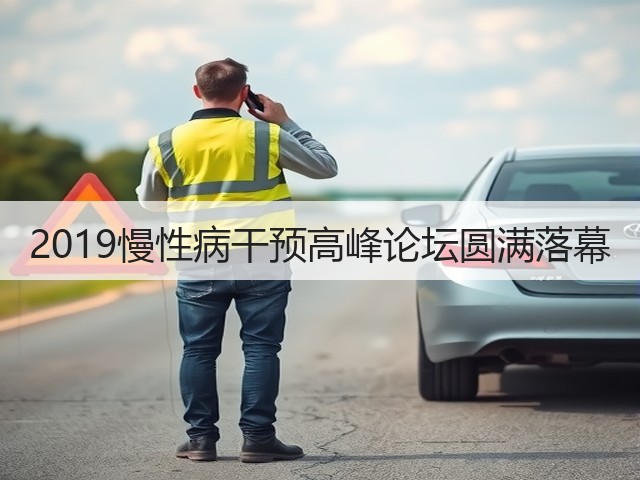 2019慢性病干预高峰论坛圆满落幕(图1) 2019慢性病干预高峰论坛圆满落幕(图1)