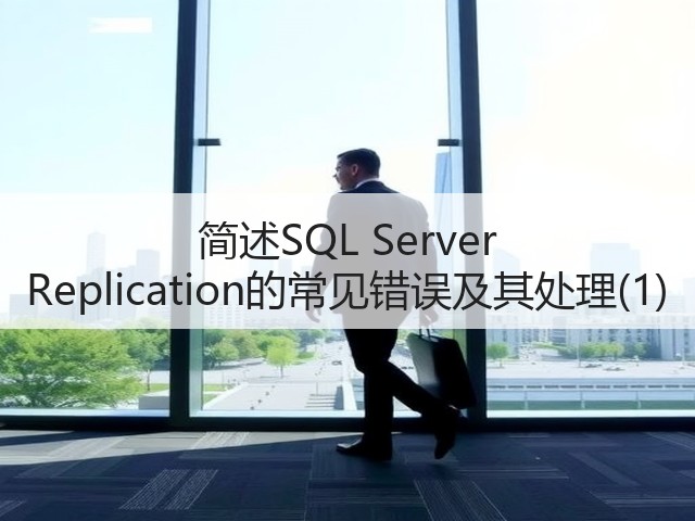 简述SQL Server Replication的常见错误及其处理(1)(图2) 简述SQL Server Replication的常见错误及其处理(1)(图2)