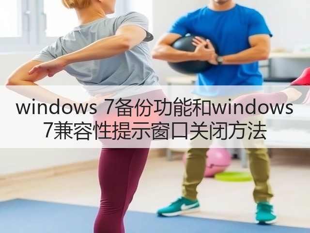 windows 7备份功能和windows 7兼容性提示窗口关闭方法(图2) windows 7备份功能和windows 7兼容性提示窗口关闭方法(图2)