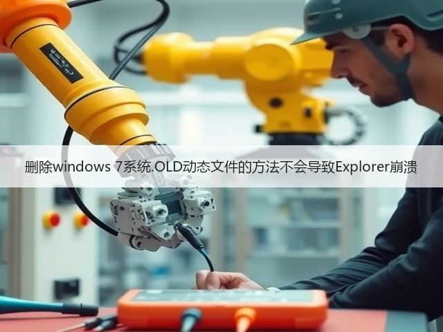 删除windows 7系统.OLD动态文件的方法不会导致Explorer崩溃(图1) 删除windows 7系统.OLD动态文件的方法不会导致Explorer崩溃(图1)