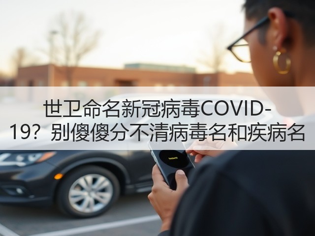 世卫命名新冠病毒COVID-19?别傻傻分不清病毒名和疾病名(图1) 世卫命名新冠病毒COVID-19?别傻傻分不清病毒名和疾病名(图1)