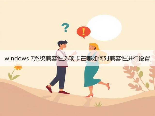 windows 7系统兼容性选项卡在哪如何对兼容性进行设置(图2)
