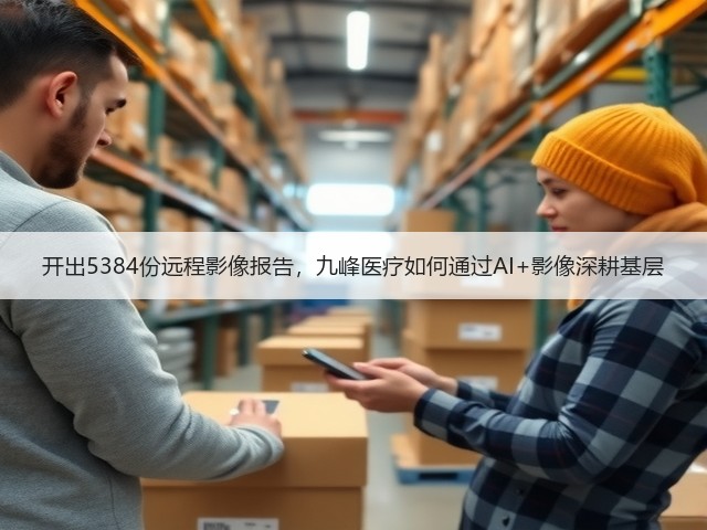 开出5384份远程影像报告,九峰医疗如何通过AI+影像深耕基层(图1) 开出5384份远程影像报告,九峰医疗如何通过AI+影像深耕基层(图1)