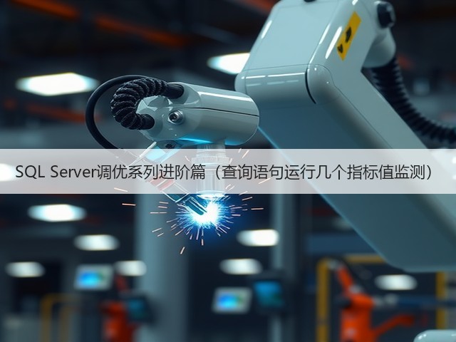 SQL Server调优系列进阶篇(查询语句运行几个指标值监测)(图3) SQL Server调优系列进阶篇(查询语句运行几个指标值监测)(图3)