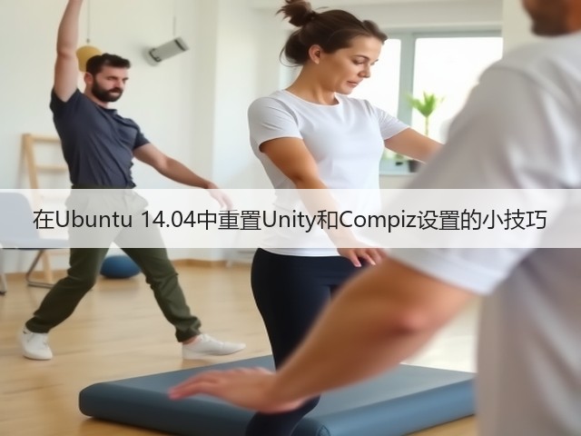 在Ubuntu 14.04中重置Unity和Compiz设置的小技巧(图1) 在Ubuntu 14.04中重置Unity和Compiz设置的小技巧(图1)