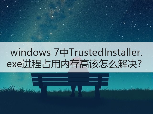 windows 7中TrustedInstaller.exe进程占用内存高该怎么解决?(图3) windows 7中TrustedInstaller.exe进程占用内存高该怎么解决?(图3)