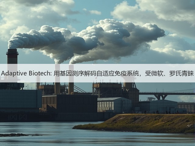 Adaptive Biotech: 用基因测序解码自适应免疫系统,受微软、罗氏青睐(图1) Adaptive Biotech: 用基因测序解码自适应免疫系统,受微软、罗氏青睐(图1)