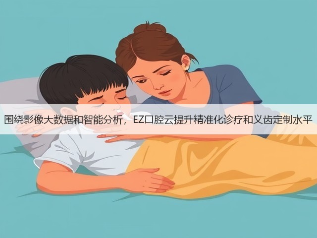围绕影像大数据和智能分析,EZ口腔云提升精准化诊疗和义齿定制水平(图1) 围绕影像大数据和智能分析,EZ口腔云提升精准化诊疗和义齿定制水平(图1)