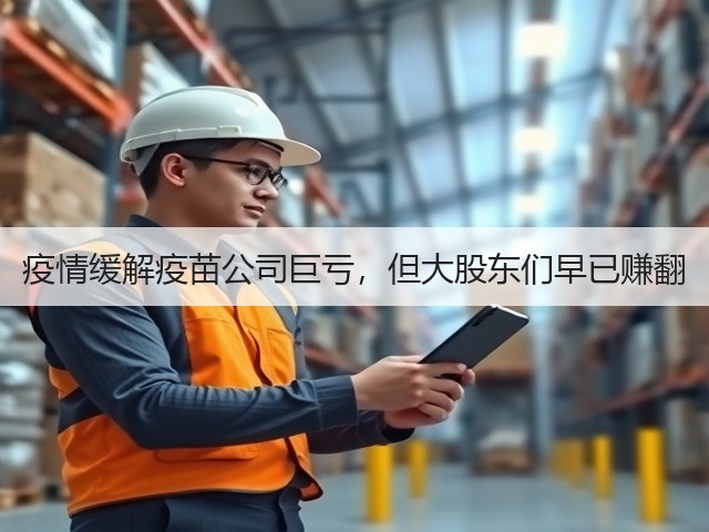 疫情缓解疫苗公司巨亏,但大股东们早已赚翻(图3) 疫情缓解疫苗公司巨亏,但大股东们早已赚翻(图3)