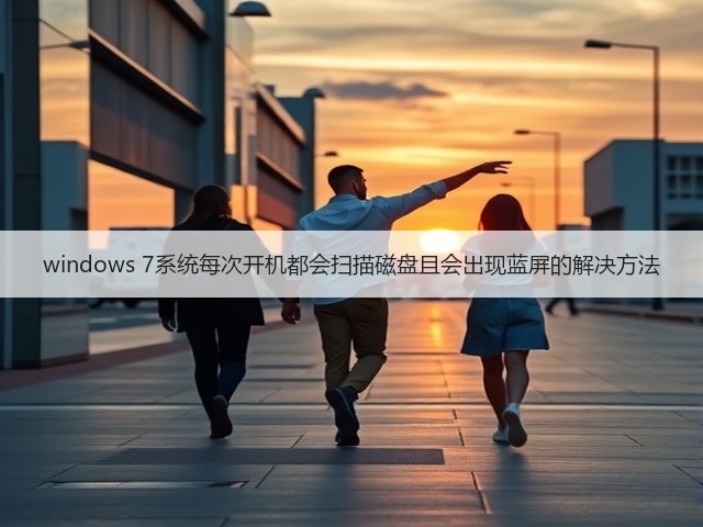 windows 7系统每次开机都会扫描磁盘且会出现蓝屏的解决方法(图1)
