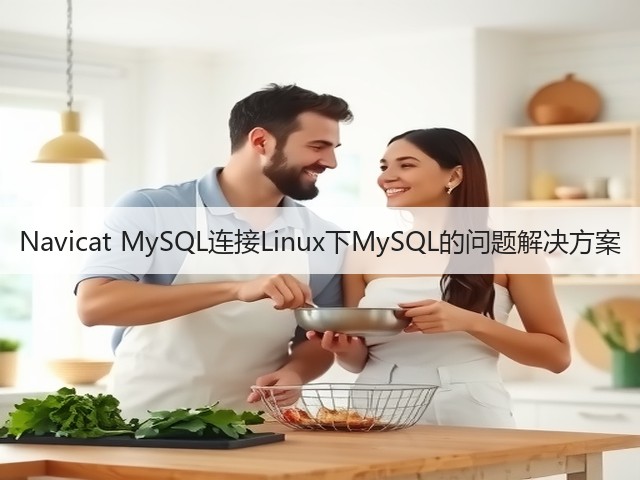 Navicat MySQL连接Linux下MySQL的问题解决方案(图2) Navicat MySQL连接Linux下MySQL的问题解决方案(图2)