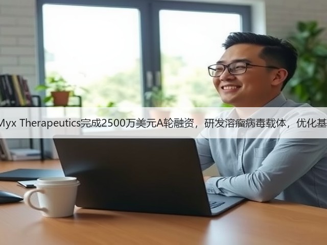 OncoMyx Therapeutics完成2500万美元A轮融资,研发溶瘤病毒载体,优化基因疗法(图2) OncoMyx Therapeutics完成2500万美元A轮融资,研发溶瘤病毒载体,优化基因疗法(图2)