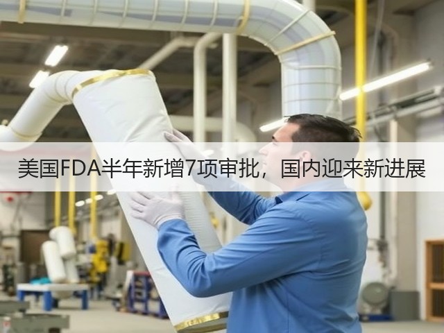 美国FDA半年新增7项审批,国内迎来新进展(图2) 美国FDA半年新增7项审批,国内迎来新进展(图2)