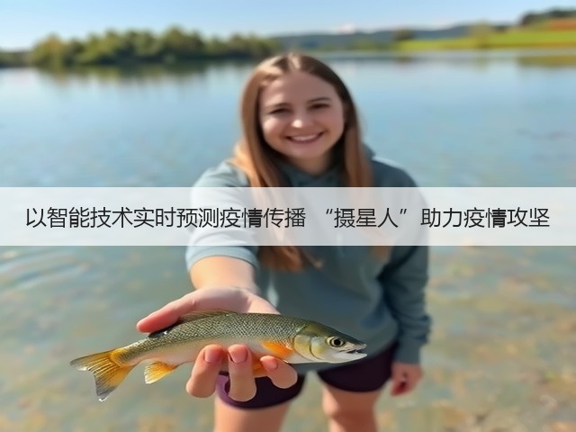 以智能技术实时预测疫情传播 “摄星人”助力疫情攻坚(图3) 以智能技术实时预测疫情传播 “摄星人”助力疫情攻坚(图3)