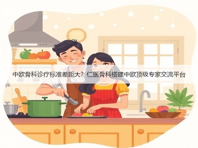 中欧骨科诊疗标准差距大?仁医骨科搭建中欧顶级专家交流平台(图1) 中欧骨科诊疗标准差距大?仁医骨科搭建中欧顶级专家交流平台(图1)