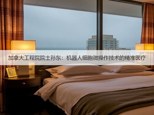 加拿大工程院院士孙东:机器人细胞微操作技术的精准医疗(图3) 加拿大工程院院士孙东:机器人细胞微操作技术的精准医疗(图3)