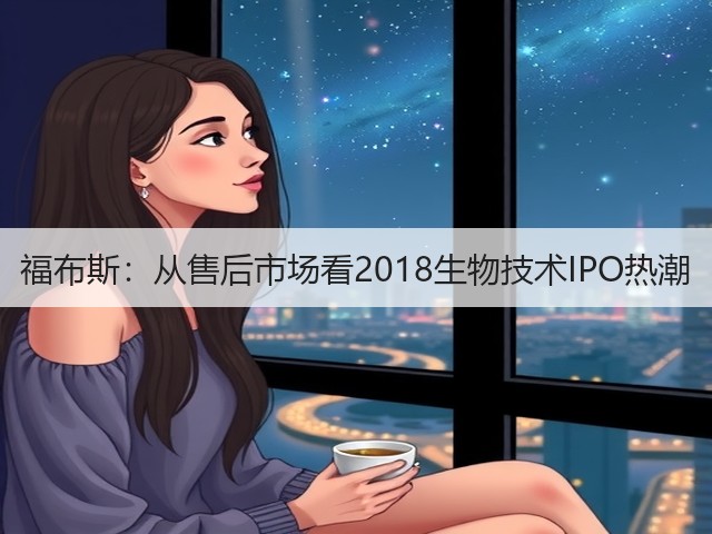 福布斯:从售后市场看2018生物技术IPO热潮(图2) 福布斯:从售后市场看2018生物技术IPO热潮(图2)