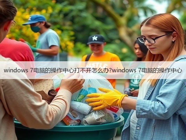 windows 7电脑的操作中心打不开怎么办?windows 7电脑的操作中心(图3)
