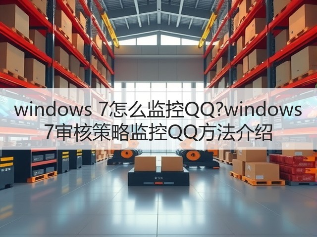 windows 7怎么监控QQ?windows 7审核策略监控QQ方法介绍(图3) windows 7怎么监控QQ?windows 7审核策略监控QQ方法介绍(图3)