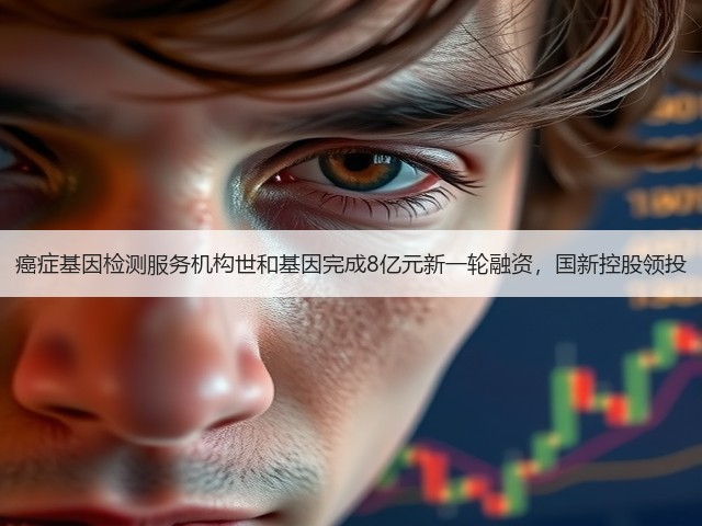 癌症基因检测服务机构世和基因完成8亿元新一轮融资，国新控股领投(图3)